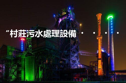 “村莊污水處理設備，綠色家園守護者”